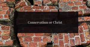 Conservatism or Christ